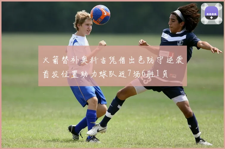 火箭替补奥科吉凭借出色防守逆袭首发位置助力球队近7场6胜1负