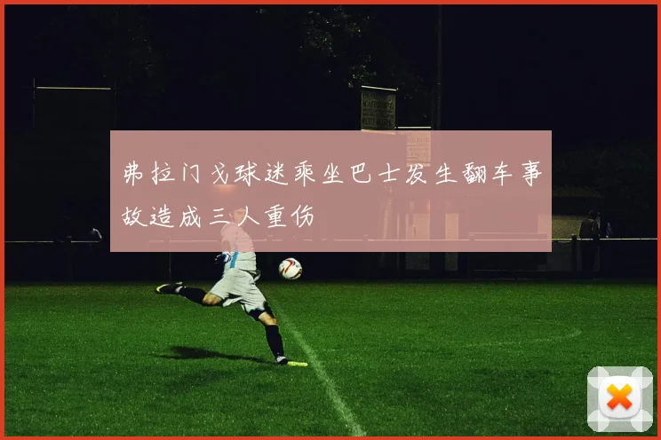 弗拉门戈球迷乘坐巴士发生翻车事故造成三人重伤