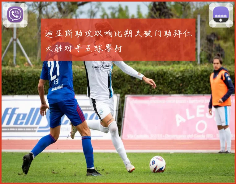 迪亚斯助攻双响比朔夫破门助拜仁大胜对手五球零封