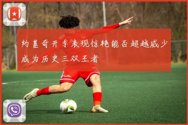 约基奇开季表现惊艳能否超越威少成为历史三双王者