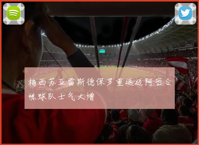 梅西苏亚雷斯德保罗重返迈阿密合练球队士气大增