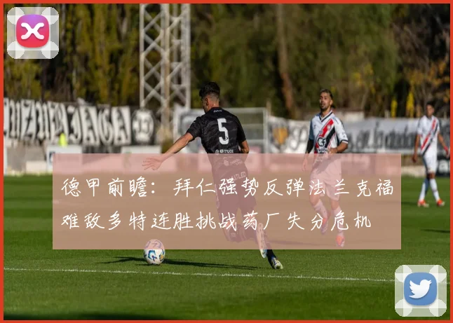 德甲前瞻：拜仁强势反弹法兰克福难敌多特连胜挑战药厂失分危机