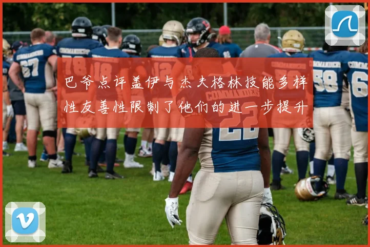 巴爷点评盖伊与杰夫格林技能多样性友善性限制了他们的进一步提升