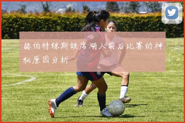 赫伯特琼斯缺席湖人前后比赛的神秘原因分析