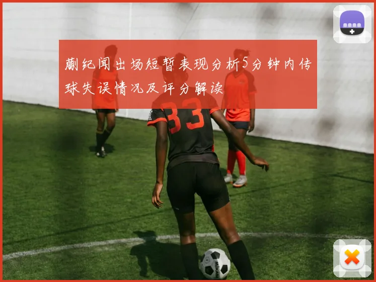 蒯纪闻出场短暂表现分析5分钟内传球失误情况及评分解读