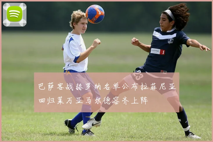 巴萨客战赫罗纳名单公布拉菲尼亚回归莱万亚马尔德容齐上阵