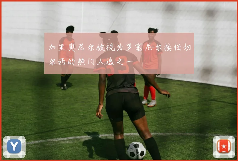 加里奥尼尔被视为罗塞尼尔接任切尔西的热门人选之一